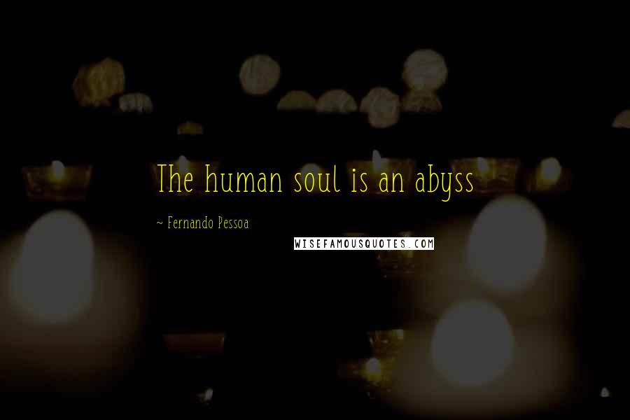 Fernando Pessoa Quotes: The human soul is an abyss