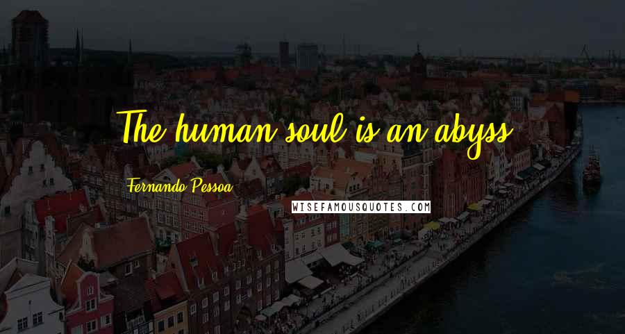 Fernando Pessoa Quotes: The human soul is an abyss