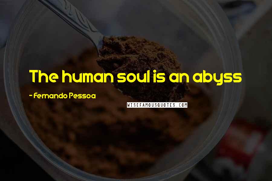 Fernando Pessoa Quotes: The human soul is an abyss