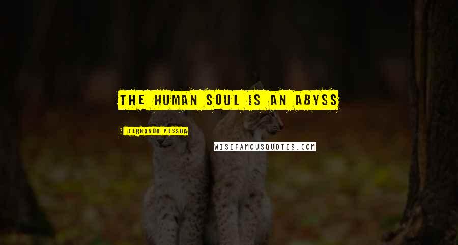 Fernando Pessoa Quotes: The human soul is an abyss