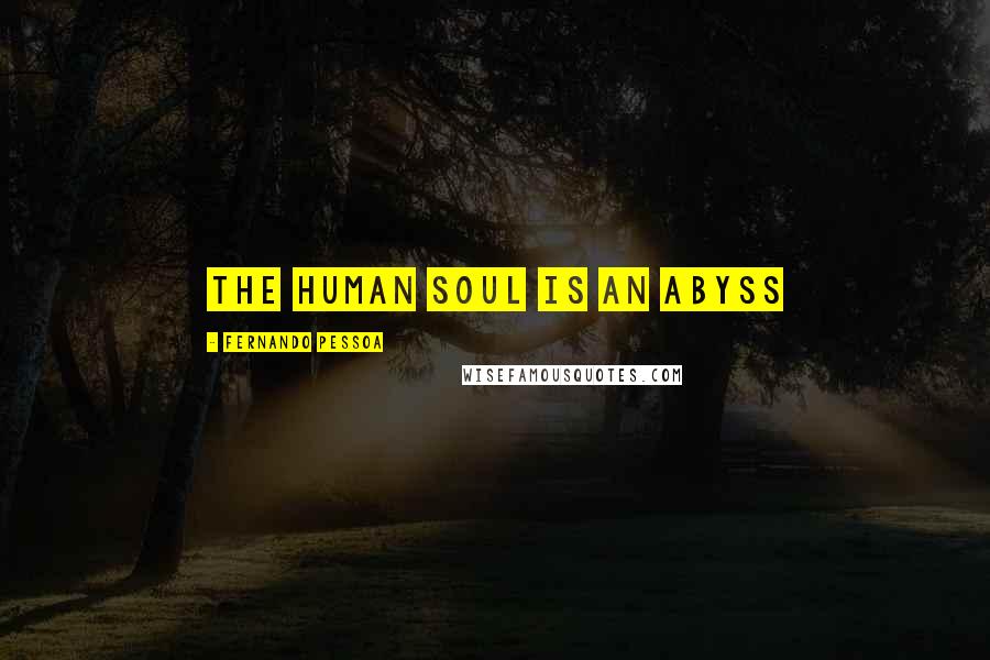 Fernando Pessoa Quotes: The human soul is an abyss