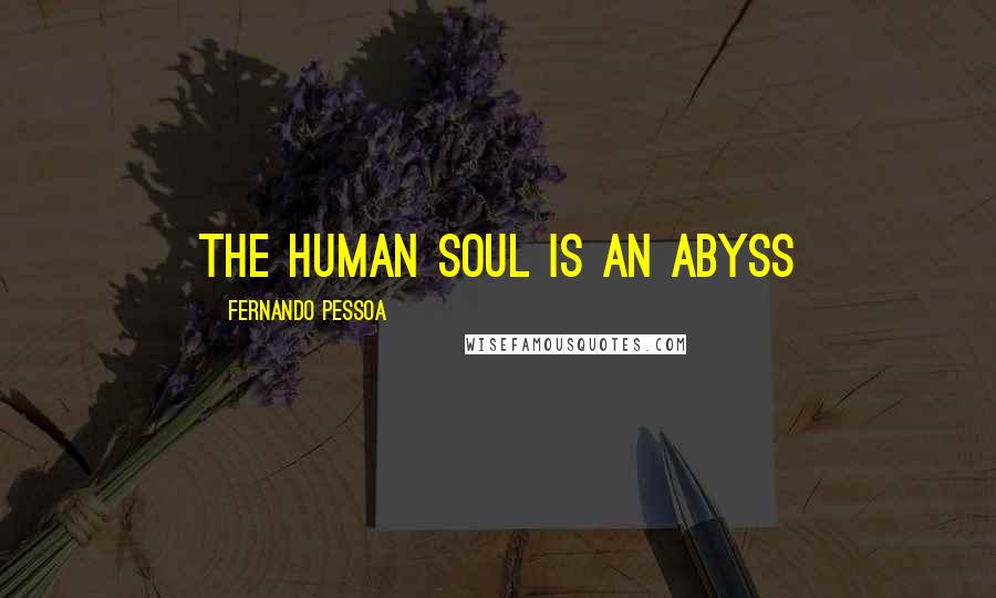 Fernando Pessoa Quotes: The human soul is an abyss