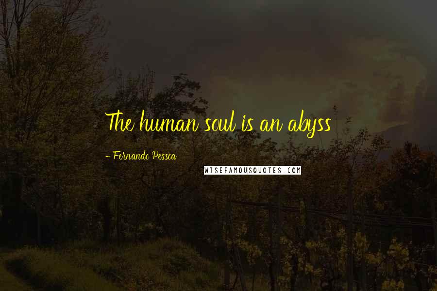 Fernando Pessoa Quotes: The human soul is an abyss