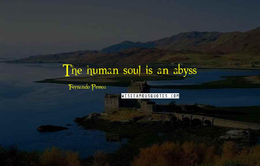 Fernando Pessoa Quotes: The human soul is an abyss