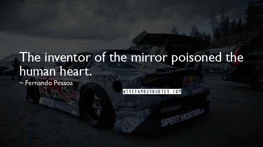 Fernando Pessoa Quotes: The inventor of the mirror poisoned the human heart.