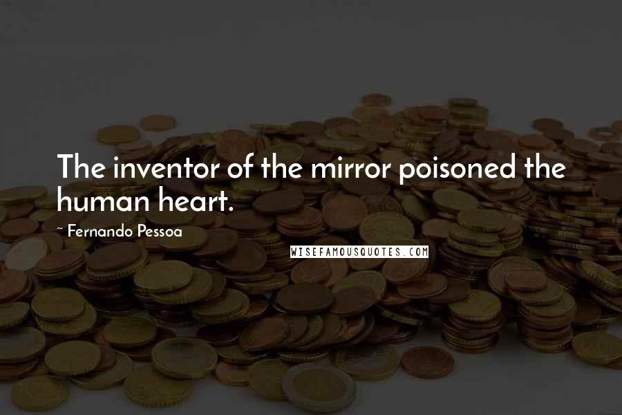 Fernando Pessoa Quotes: The inventor of the mirror poisoned the human heart.