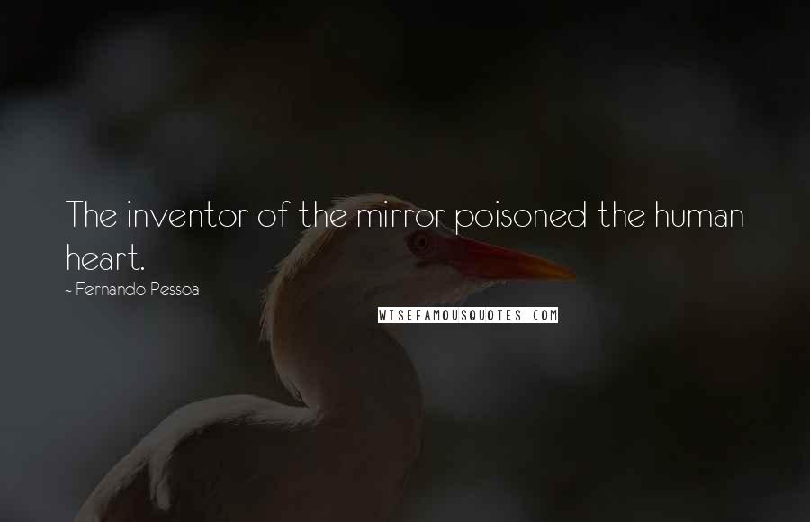 Fernando Pessoa Quotes: The inventor of the mirror poisoned the human heart.