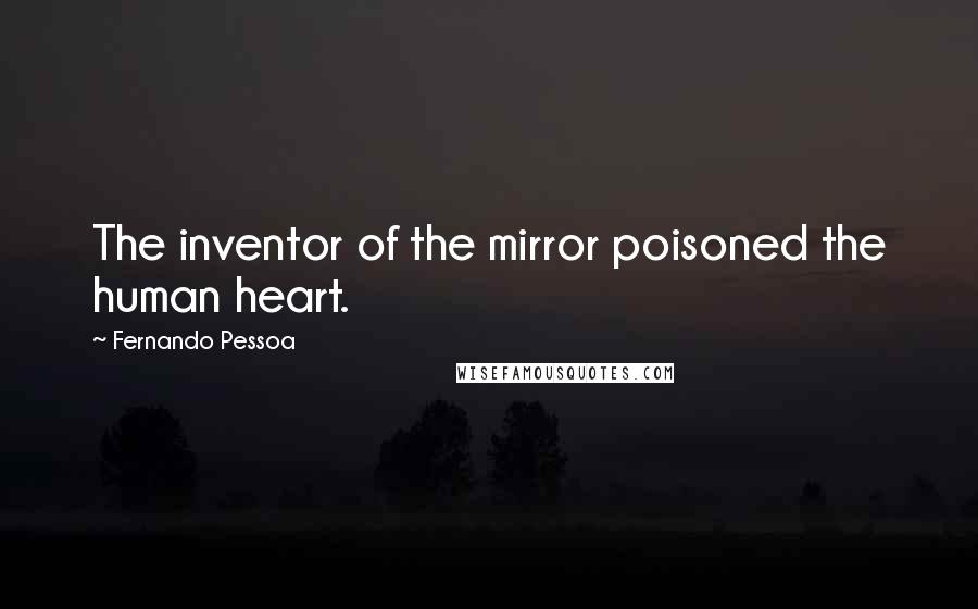 Fernando Pessoa Quotes: The inventor of the mirror poisoned the human heart.