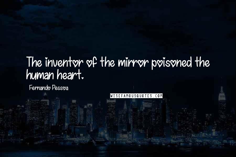 Fernando Pessoa Quotes: The inventor of the mirror poisoned the human heart.