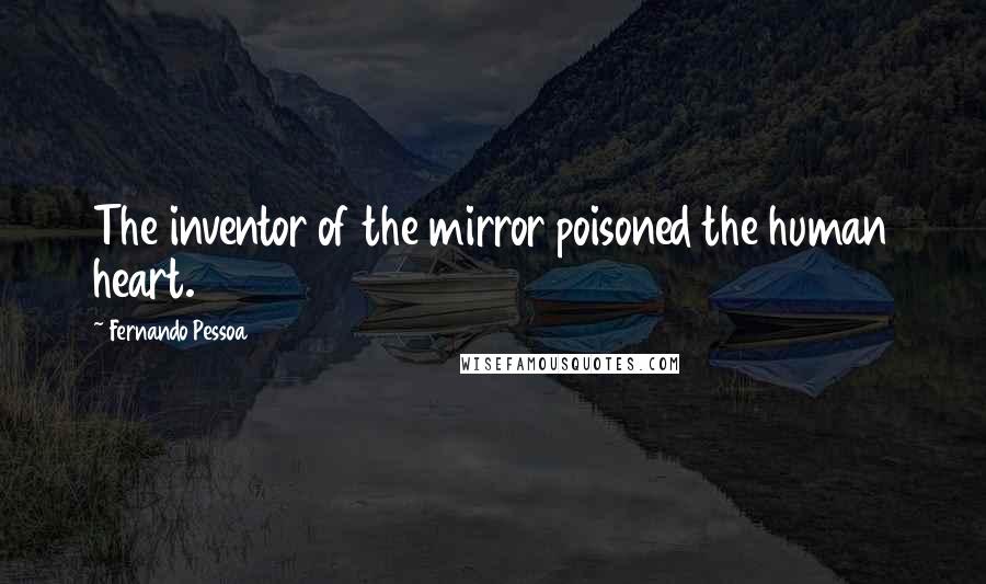 Fernando Pessoa Quotes: The inventor of the mirror poisoned the human heart.