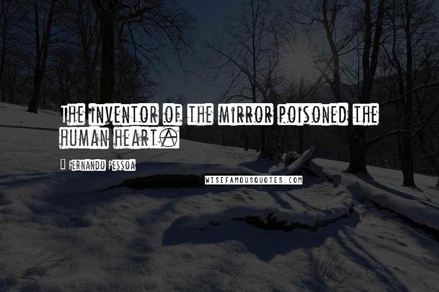 Fernando Pessoa Quotes: The inventor of the mirror poisoned the human heart.