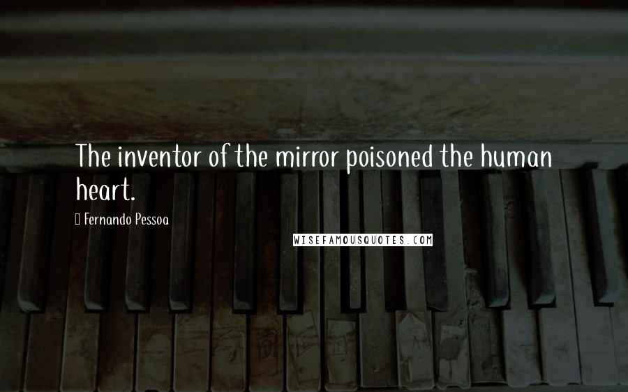 Fernando Pessoa Quotes: The inventor of the mirror poisoned the human heart.