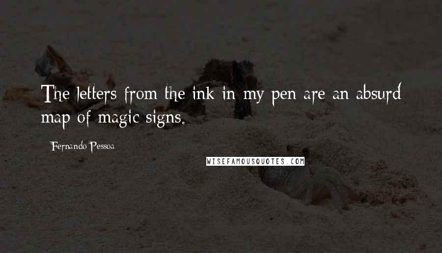 Fernando Pessoa Quotes: The letters from the ink in my pen are an absurd map of magic signs.