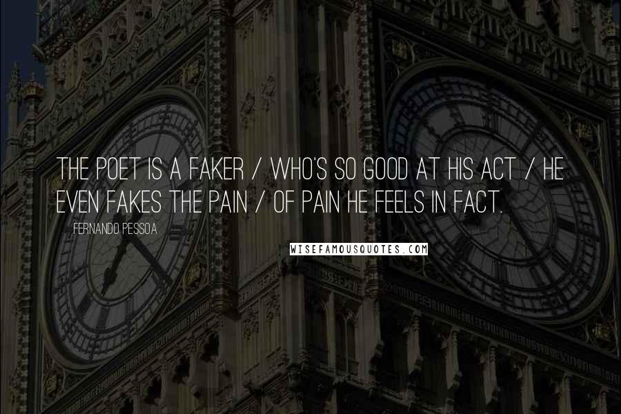 Fernando Pessoa Quotes: The poet is a faker / Who's so good at his act / He even fakes the pain / Of pain he feels in fact.