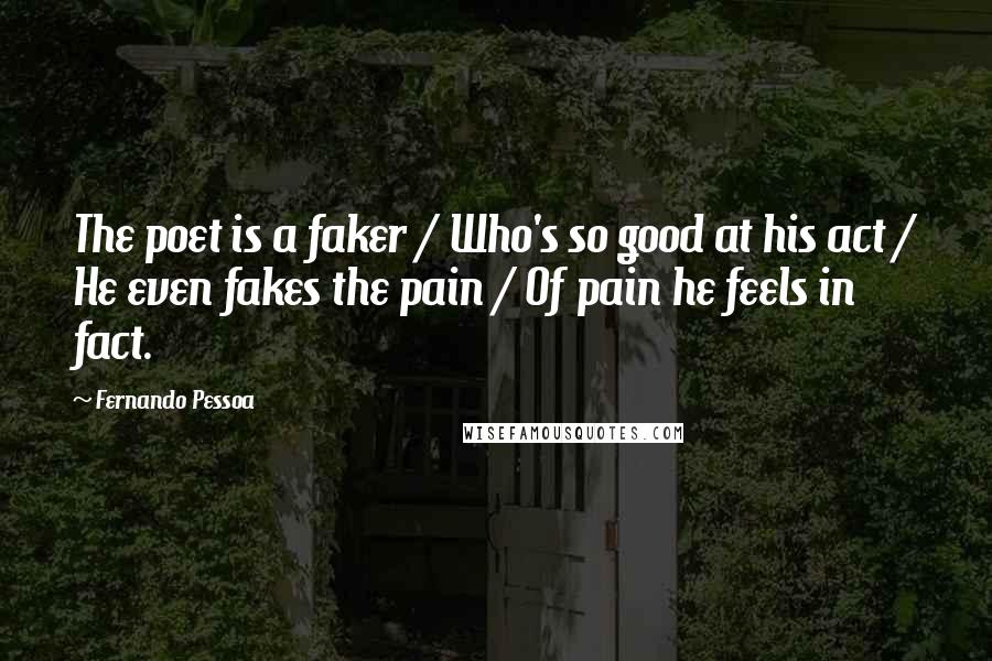 Fernando Pessoa Quotes: The poet is a faker / Who's so good at his act / He even fakes the pain / Of pain he feels in fact.