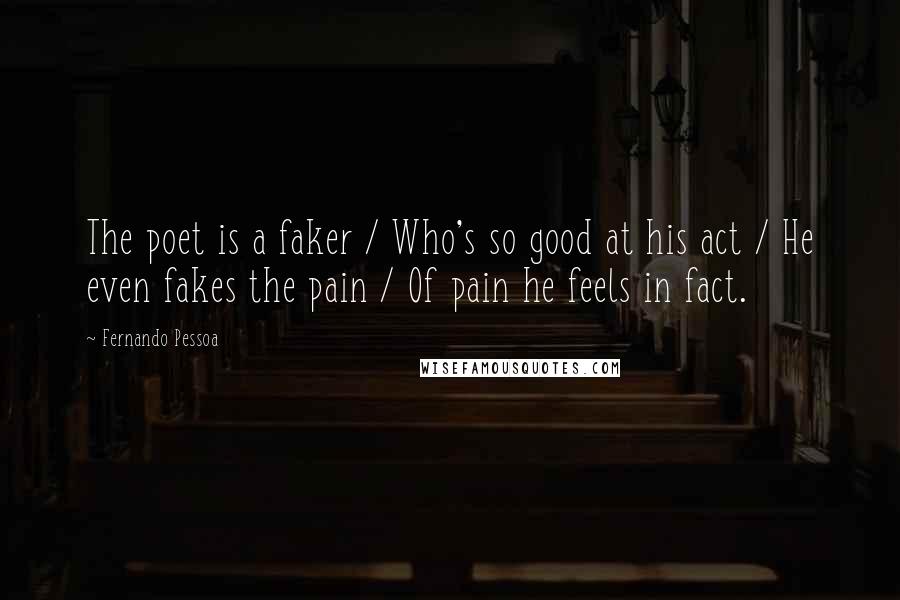 Fernando Pessoa Quotes: The poet is a faker / Who's so good at his act / He even fakes the pain / Of pain he feels in fact.