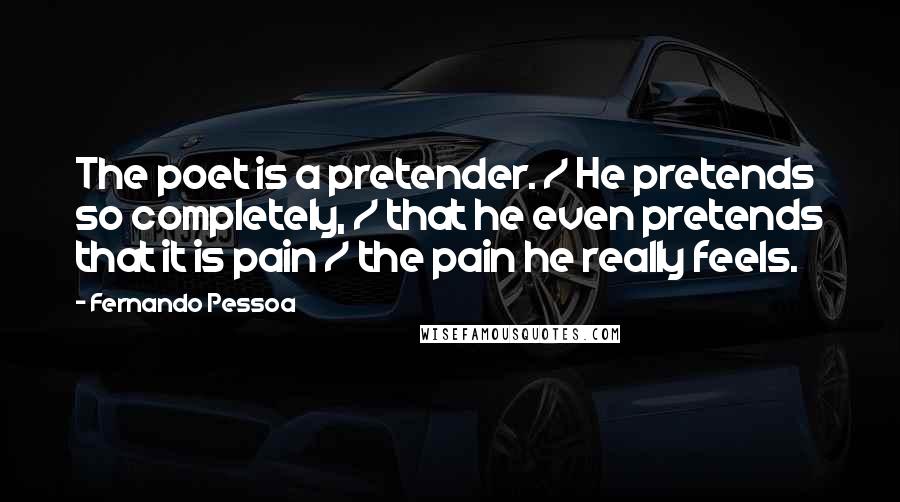 Fernando Pessoa Quotes: The poet is a pretender. / He pretends so completely, / that he even pretends that it is pain / the pain he really feels.