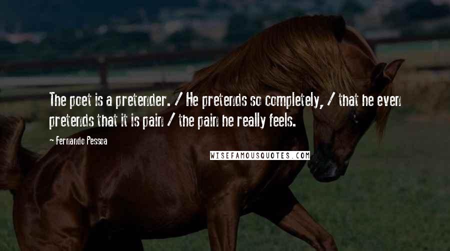 Fernando Pessoa Quotes: The poet is a pretender. / He pretends so completely, / that he even pretends that it is pain / the pain he really feels.