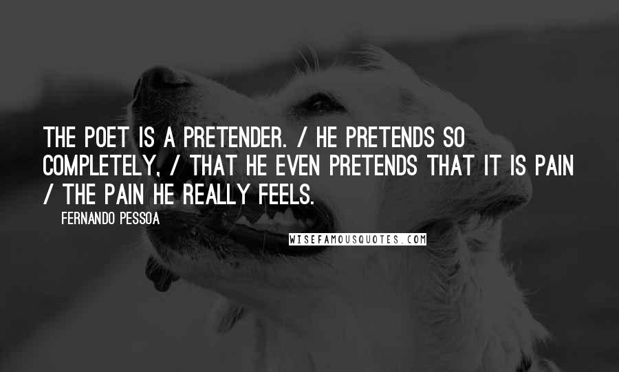 Fernando Pessoa Quotes: The poet is a pretender. / He pretends so completely, / that he even pretends that it is pain / the pain he really feels.