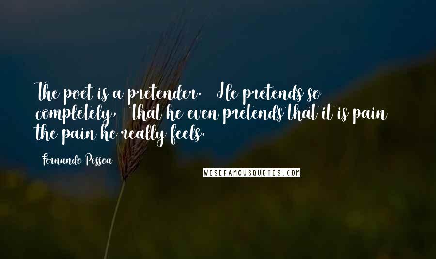 Fernando Pessoa Quotes: The poet is a pretender. / He pretends so completely, / that he even pretends that it is pain / the pain he really feels.