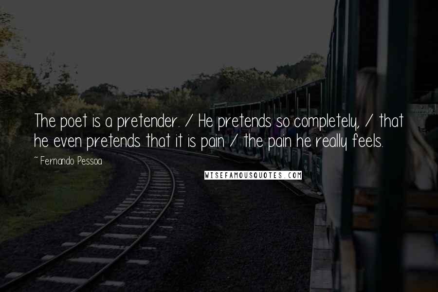 Fernando Pessoa Quotes: The poet is a pretender. / He pretends so completely, / that he even pretends that it is pain / the pain he really feels.