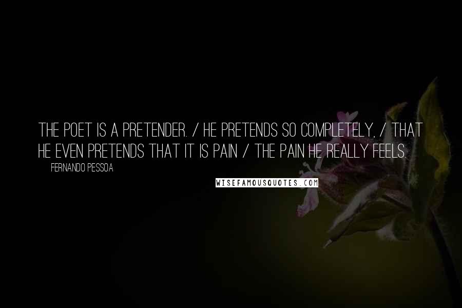 Fernando Pessoa Quotes: The poet is a pretender. / He pretends so completely, / that he even pretends that it is pain / the pain he really feels.