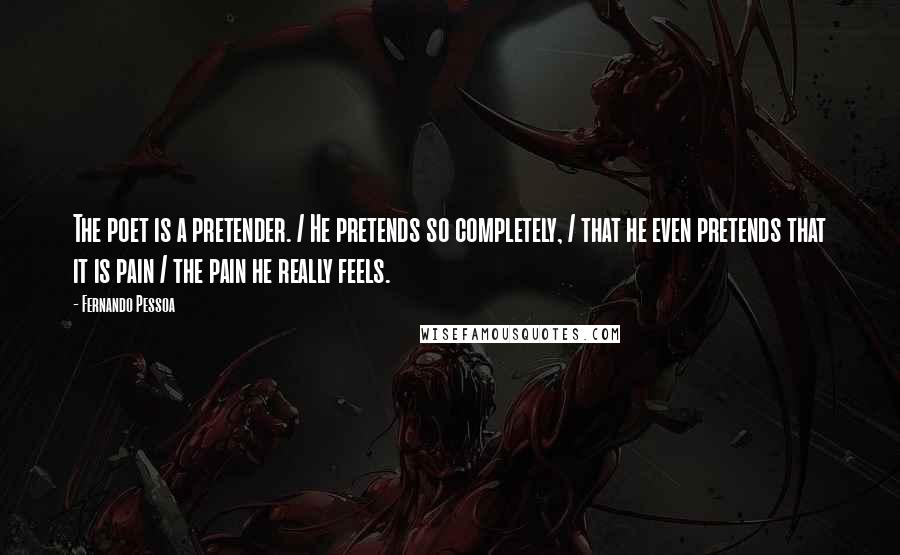 Fernando Pessoa Quotes: The poet is a pretender. / He pretends so completely, / that he even pretends that it is pain / the pain he really feels.