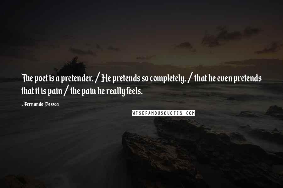 Fernando Pessoa Quotes: The poet is a pretender. / He pretends so completely, / that he even pretends that it is pain / the pain he really feels.