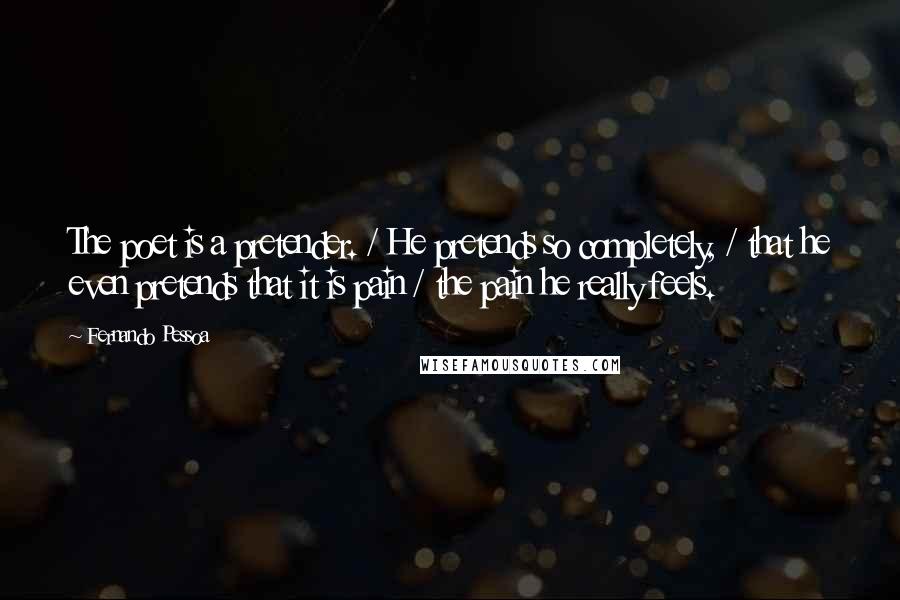 Fernando Pessoa Quotes: The poet is a pretender. / He pretends so completely, / that he even pretends that it is pain / the pain he really feels.