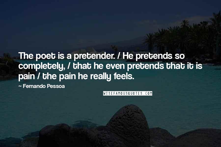 Fernando Pessoa Quotes: The poet is a pretender. / He pretends so completely, / that he even pretends that it is pain / the pain he really feels.