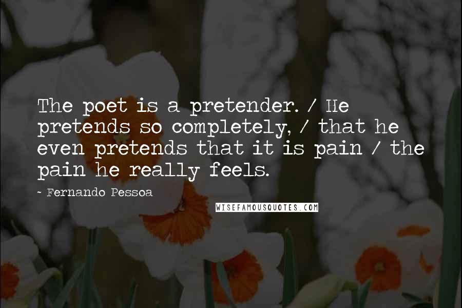 Fernando Pessoa Quotes: The poet is a pretender. / He pretends so completely, / that he even pretends that it is pain / the pain he really feels.