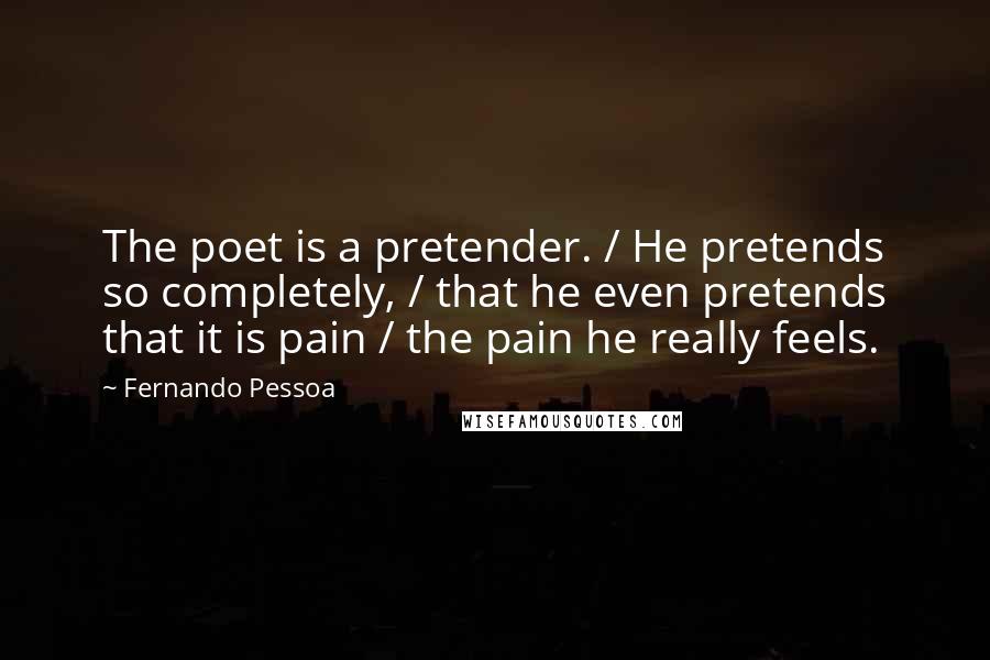 Fernando Pessoa Quotes: The poet is a pretender. / He pretends so completely, / that he even pretends that it is pain / the pain he really feels.