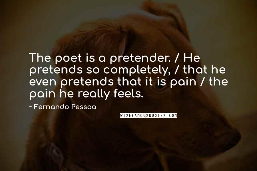 Fernando Pessoa Quotes: The poet is a pretender. / He pretends so completely, / that he even pretends that it is pain / the pain he really feels.