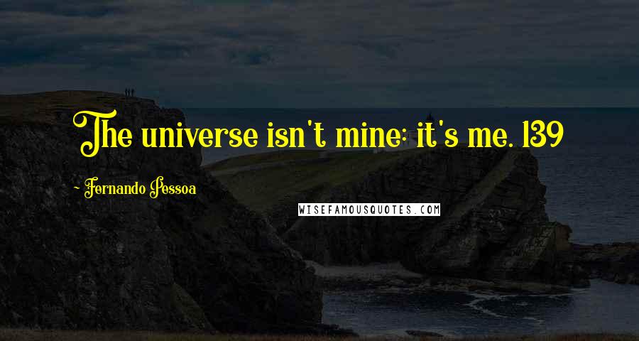 Fernando Pessoa Quotes: The universe isn't mine: it's me. 139