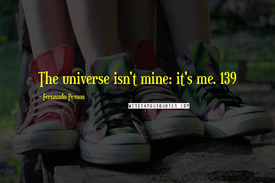 Fernando Pessoa Quotes: The universe isn't mine: it's me. 139