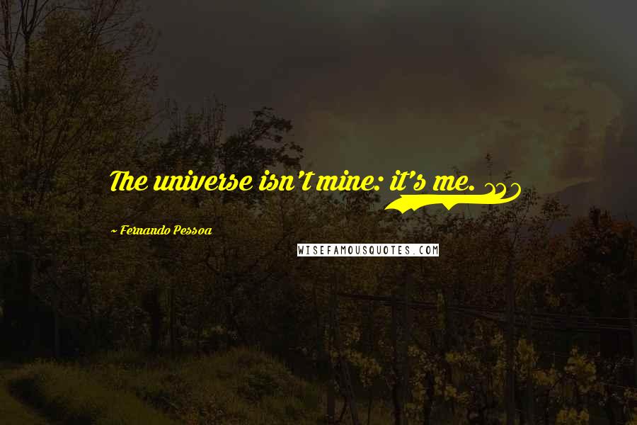 Fernando Pessoa Quotes: The universe isn't mine: it's me. 139