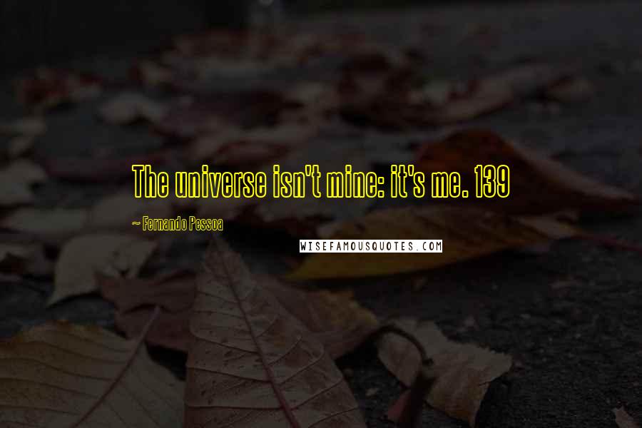 Fernando Pessoa Quotes: The universe isn't mine: it's me. 139