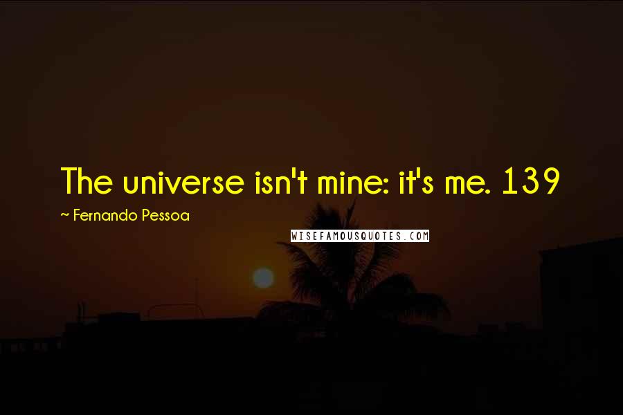 Fernando Pessoa Quotes: The universe isn't mine: it's me. 139