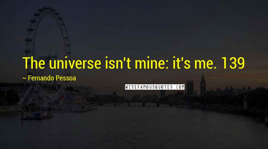 Fernando Pessoa Quotes: The universe isn't mine: it's me. 139