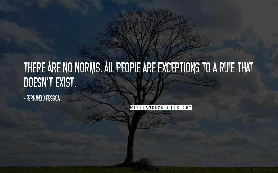 Fernando Pessoa Quotes: There are no norms. All people are exceptions to a rule that doesn't exist.