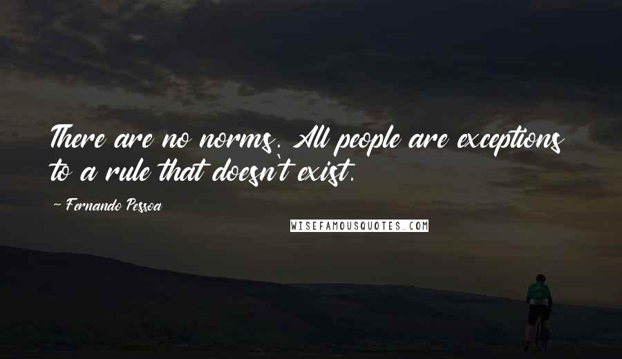 Fernando Pessoa Quotes: There are no norms. All people are exceptions to a rule that doesn't exist.