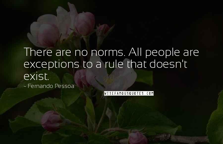 Fernando Pessoa Quotes: There are no norms. All people are exceptions to a rule that doesn't exist.