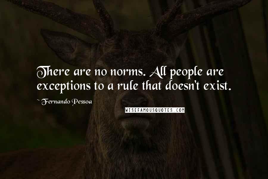 Fernando Pessoa Quotes: There are no norms. All people are exceptions to a rule that doesn't exist.