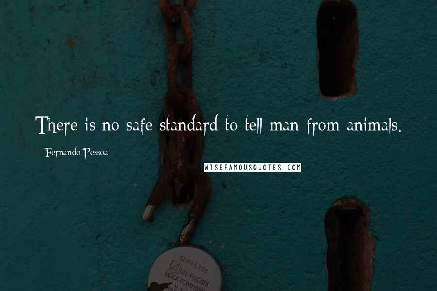 Fernando Pessoa Quotes: There is no safe standard to tell man from animals.