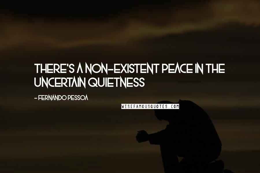 Fernando Pessoa Quotes: There's a non-existent peace in the uncertain quietness