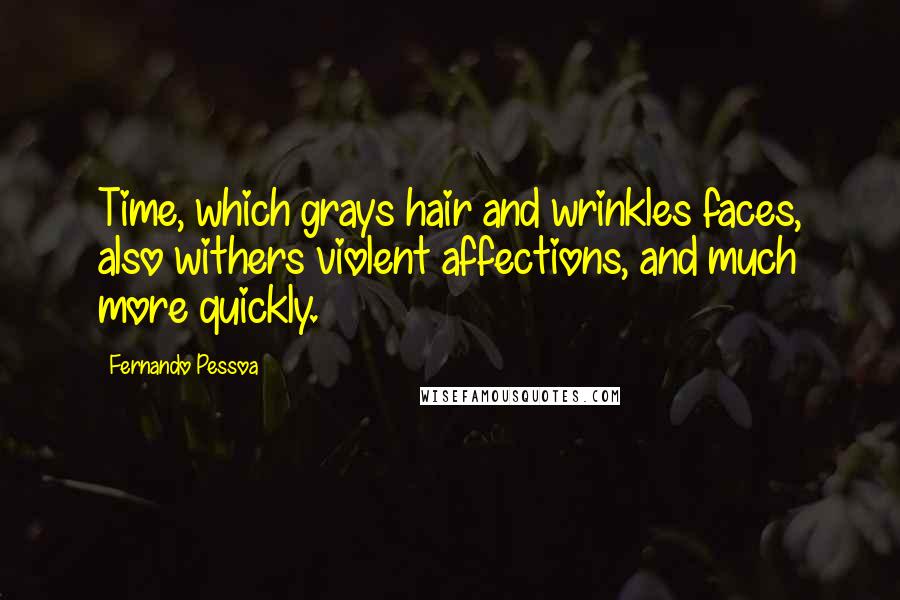 Fernando Pessoa Quotes: Time, which grays hair and wrinkles faces, also withers violent affections, and much more quickly.