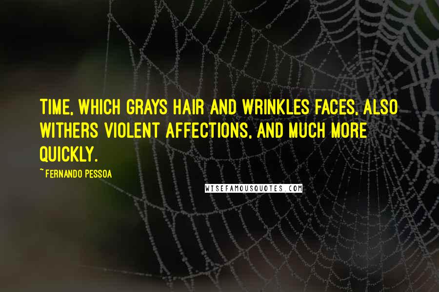 Fernando Pessoa Quotes: Time, which grays hair and wrinkles faces, also withers violent affections, and much more quickly.