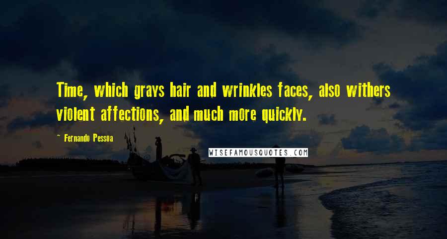 Fernando Pessoa Quotes: Time, which grays hair and wrinkles faces, also withers violent affections, and much more quickly.