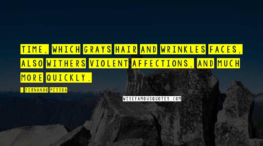 Fernando Pessoa Quotes: Time, which grays hair and wrinkles faces, also withers violent affections, and much more quickly.
