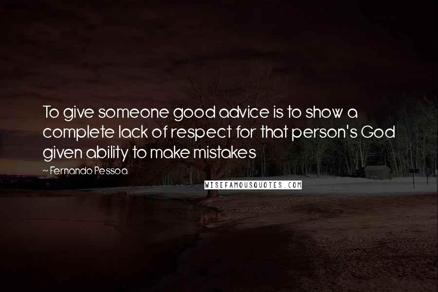 Fernando Pessoa Quotes: To give someone good advice is to show a complete lack of respect for that person's God given ability to make mistakes